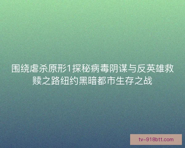 围绕虐杀原形1探秘病毒阴谋与反英雄救赎之路纽约黑暗都市生存之战